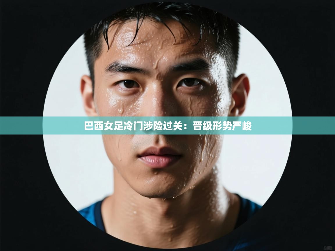 巴西女足冷门涉险过关：晋级形势严峻  第2张